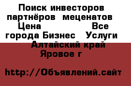 Поиск инвесторов, партнёров, меценатов › Цена ­ 2 000 000 - Все города Бизнес » Услуги   . Алтайский край,Яровое г.